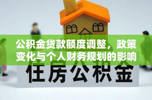 牧野公积金贷款额度调整，政策变化与个人财务规划的影响