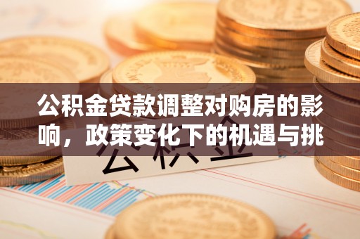 牧野公积金贷款调整对购房的影响，政策变化下的机遇与挑战