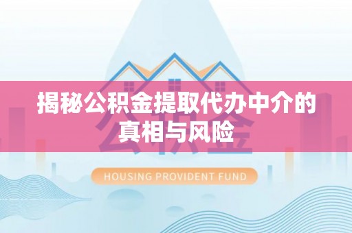牧野揭秘公积金提取代办中介的真相与风险