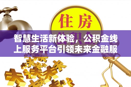 牧野智慧生活新体验，公积金线上服务平台引领未来金融服务