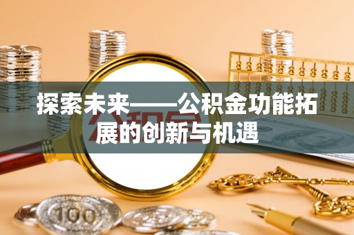 牧野探索未来——公积金功能拓展的创新与机遇