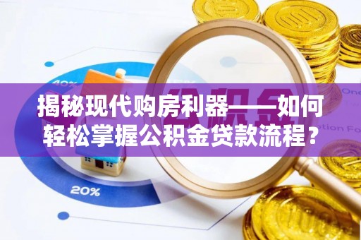 牧野揭秘现代购房利器——如何轻松掌握公积金贷款流程？