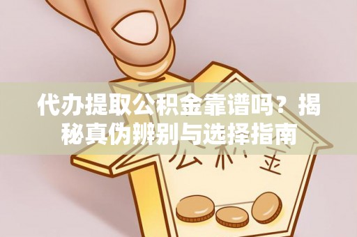 牧野代办提取公积金靠谱吗？揭秘真伪辨别与选择指南