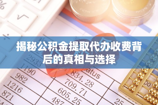 牧野揭秘公积金提取代办收费背后的真相与选择