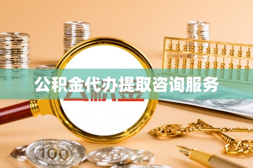 牧野公积金代办提取咨询服务