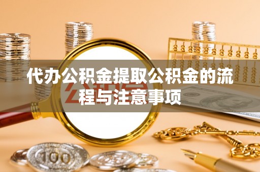 牧野代办公积金提取公积金的流程与注意事项