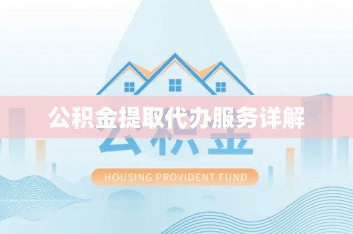牧野公积金提取代办服务详解