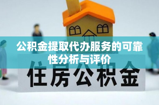 牧野公积金提取代办服务的可靠性分析与评价