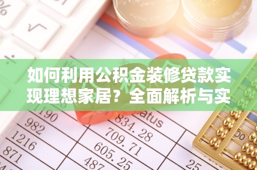 牧野如何利用公积金装修贷款实现理想家居？全面解析与实用建议