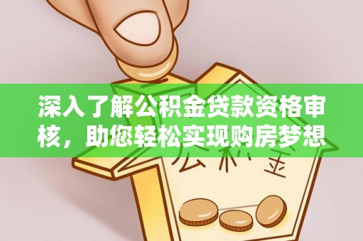 牧野深入了解公积金贷款资格审核，助您轻松实现购房梦想