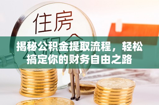 牧野揭秘公积金提取流程，轻松搞定你的财务自由之路