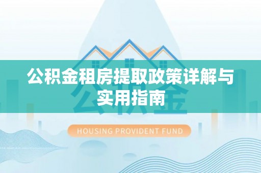 牧野公积金租房提取政策详解与实用指南