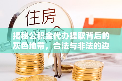 牧野揭秘公积金代办提取背后的灰色地带，合法与非法的边界