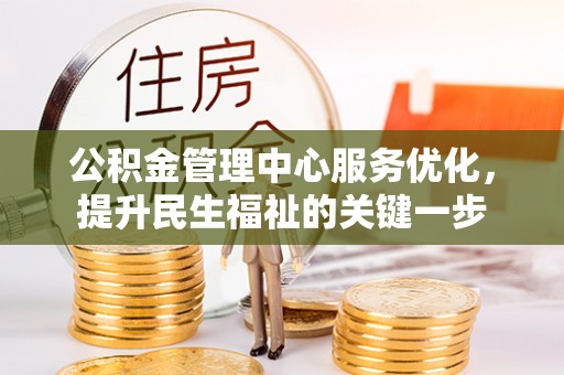 牧野公积金管理中心服务优化，提升民生福祉的关键一步