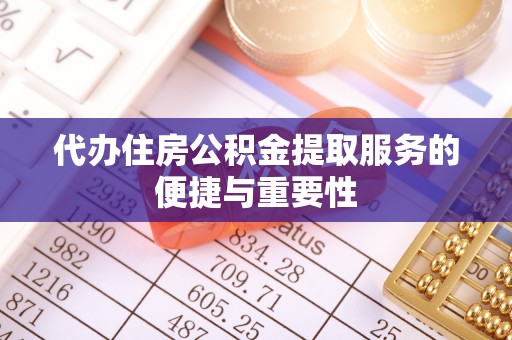 牧野代办住房公积金提取服务的便捷与重要性