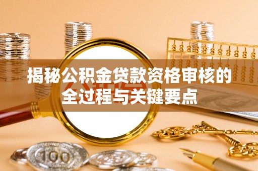 牧野揭秘公积金贷款资格审核的全过程与关键要点