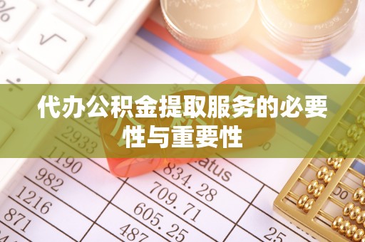 牧野代办公积金提取服务的必要性与重要性