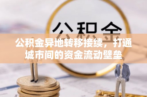 牧野公积金异地转移接续，打通城市间的资金流动壁垒