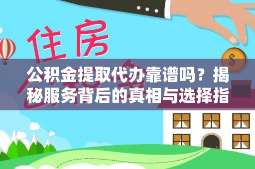 牧野公积金提取代办靠谱吗？揭秘服务背后的真相与选择指南