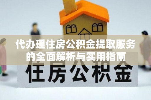 牧野代办理住房公积金提取服务的全面解析与实用指南