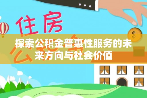 牧野探索公积金普惠性服务的未来方向与社会价值