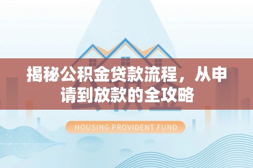 牧野揭秘公积金贷款流程，从申请到放款的全攻略