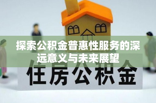 牧野探索公积金普惠性服务的深远意义与未来展望