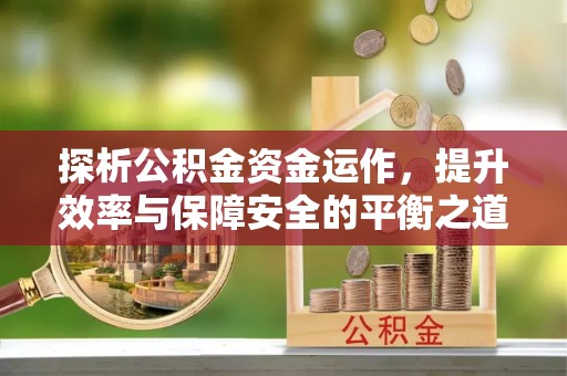牧野探析公积金资金运作，提升效率与保障安全的平衡之道