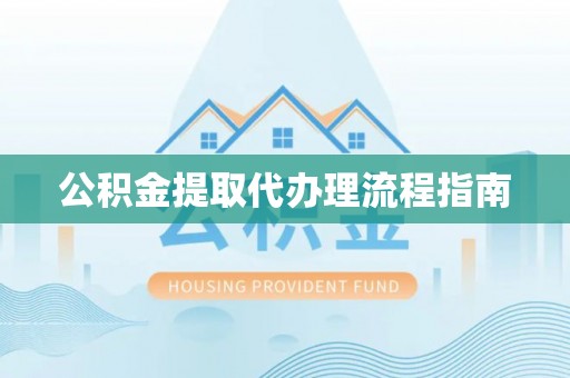牧野公积金提取代办理流程指南