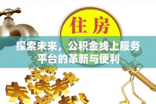 牧野探索未来，公积金线上服务平台的革新与便利