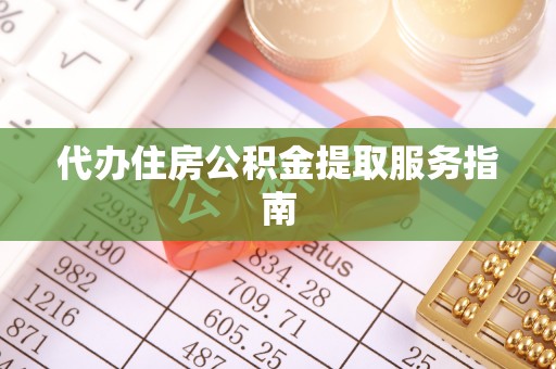 牧野代办住房公积金提取服务指南