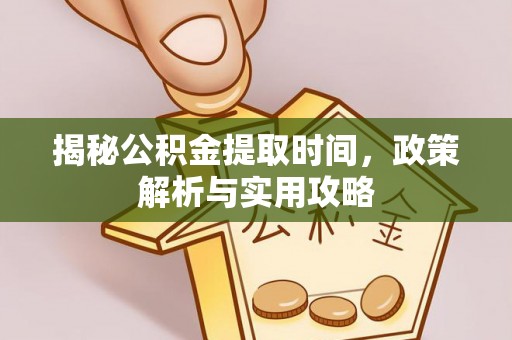 牧野揭秘公积金提取时间，政策解析与实用攻略