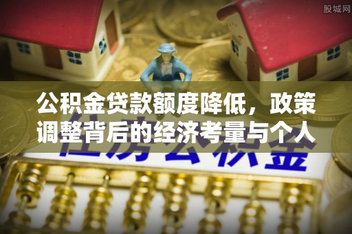 牧野公积金贷款额度降低，政策调整背后的经济考量与个人应对策略