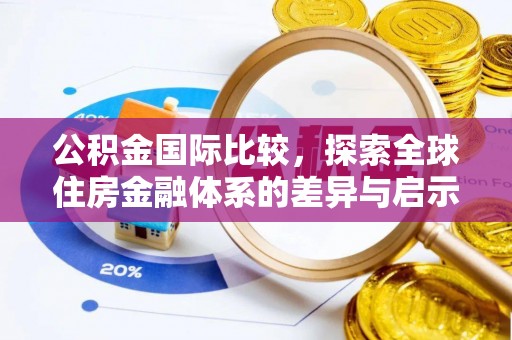 牧野公积金国际比较，探索全球住房金融体系的差异与启示