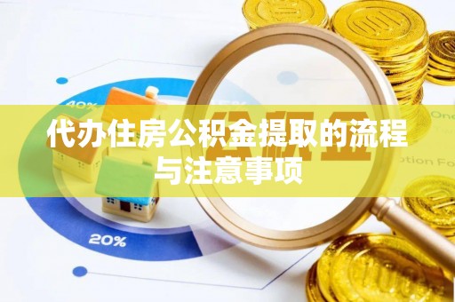 牧野代办住房公积金提取的流程与注意事项