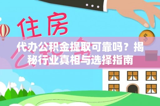 牧野代办公积金提取可靠吗？揭秘行业真相与选择指南