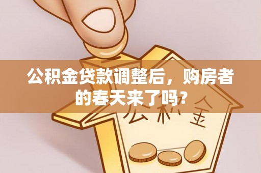 牧野公积金贷款调整后，购房者的春天来了吗？