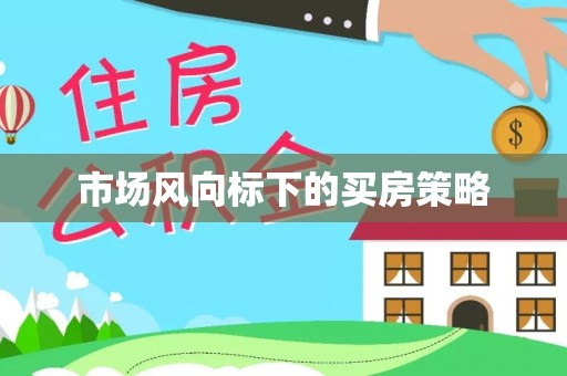 牧野市场风向标下的买房策略
