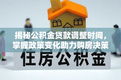 牧野揭秘公积金贷款调整时间，掌握政策变化助力购房决策
