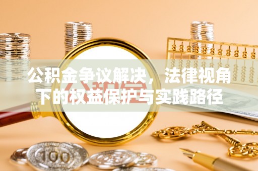 牧野公积金争议解决，法律视角下的权益保护与实践路径