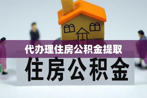 牧野代办理住房公积金提取