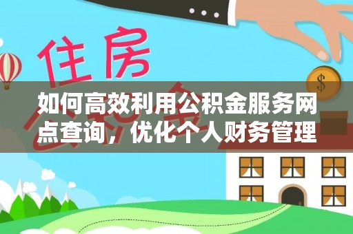 牧野如何高效利用公积金服务网点查询，优化个人财务管理