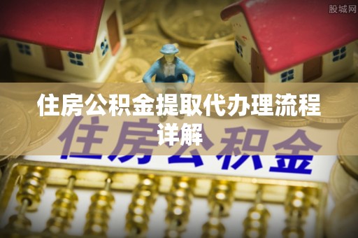 牧野住房公积金提取代办理流程详解