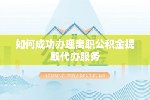 牧野如何成功办理离职公积金提取代办服务