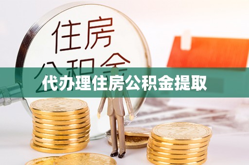 牧野代办理住房公积金提取
