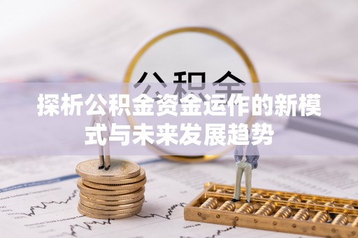 牧野探析公积金资金运作的新模式与未来发展趋势