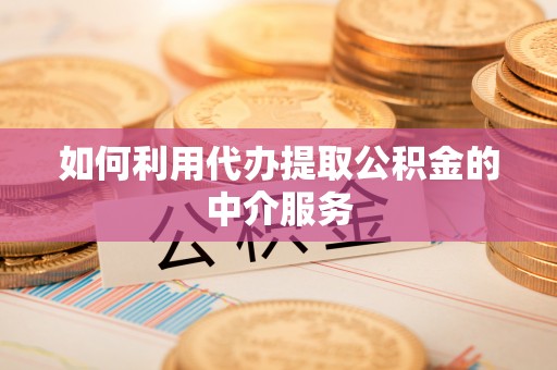 牧野如何利用代办提取公积金的中介服务