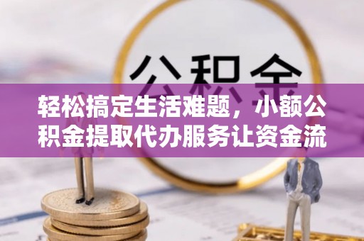牧野轻松搞定生活难题，小额公积金提取代办服务让资金流动更便捷