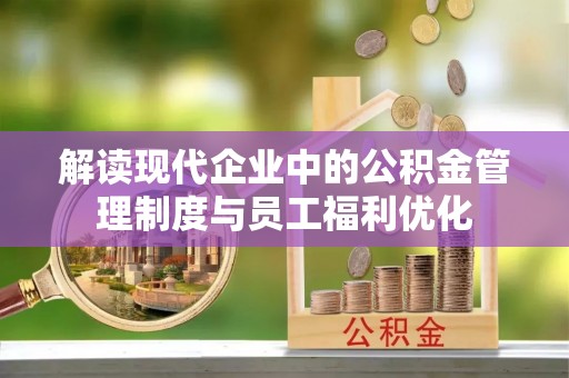 牧野解读现代企业中的公积金管理制度与员工福利优化