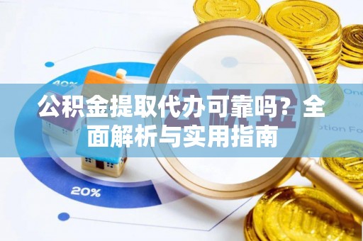 牧野公积金提取代办可靠吗？全面解析与实用指南